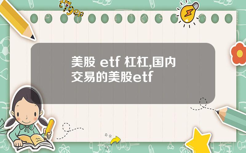 美股 etf 杠杠,国内交易的美股etf